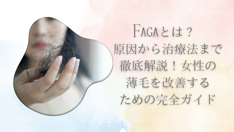 FAGAとは？原因から治療法まで徹底解説！女性の薄毛を改善するための完全ガイド