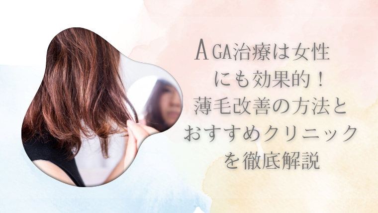 AGA治療は女性にも効果的！薄毛改善の方法とおすすめクリニックを徹底解説