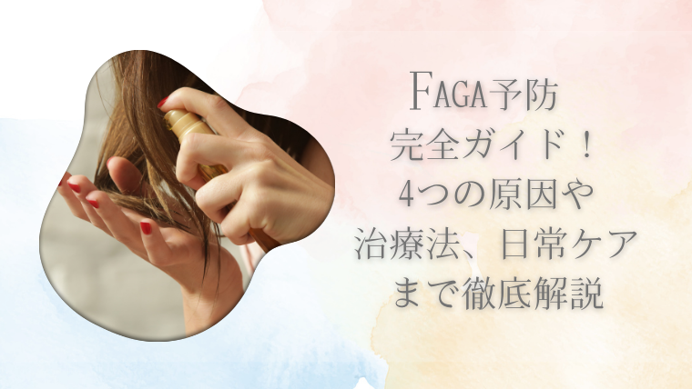 FAGA予防完全ガイド！4つの原因や治療法、日常ケアまで徹底解説