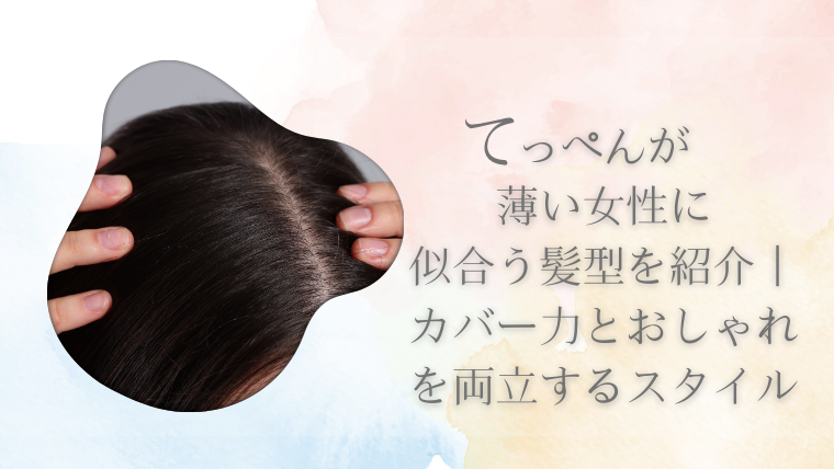 てっぺんが薄い女性に似合う髪型を紹介｜カバー力とおしゃれを両立するスタイル
