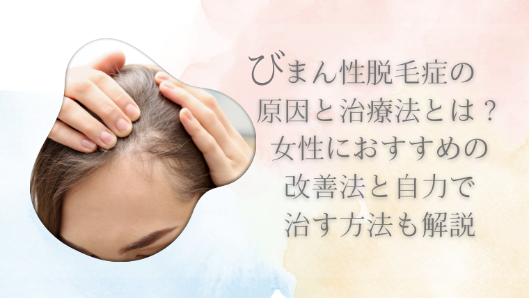 びまん性脱毛症の原因と治療法とは？女性におすすめの改善法と自力で治す方法も解説