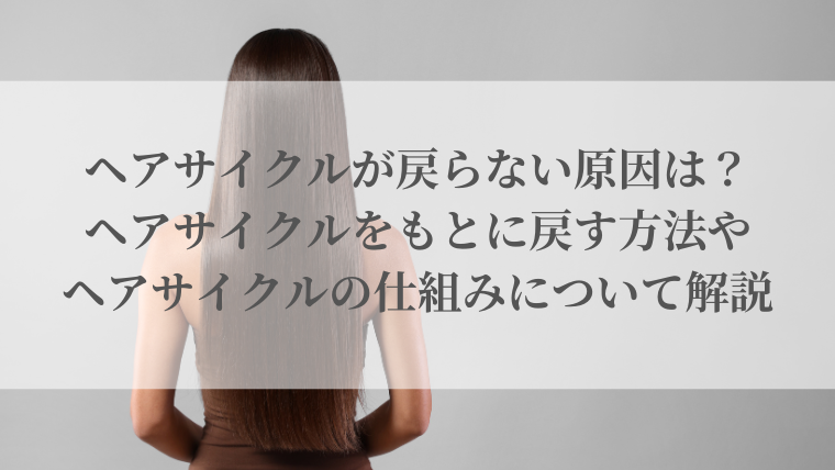 ヘアサイクルが戻らない原因は？ヘアサイクルをもとに戻す方法やヘアサイクルの仕組みについて解説