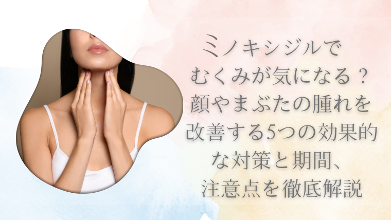 ミノキシジルでむくみが気になる？顔やまぶたの腫れを改善する5つの効果的な対策と期間、注意点を徹底解説