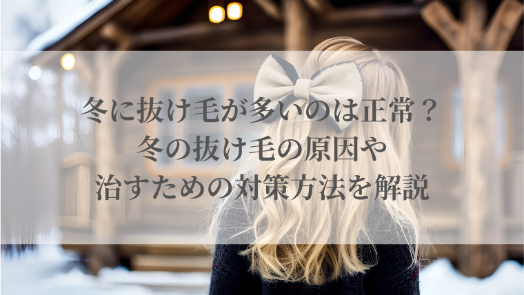 冬に抜け毛が多いのは正常？冬の抜け毛の原因や治すための対策方法を解説