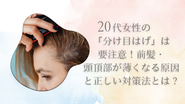 20代女性の「分け目はげ」は要注意！前髪・頭頂部が薄くなる原因と正しい対策法とは？