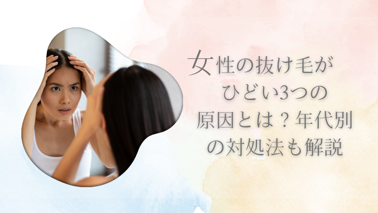 女性の抜け毛がひどい3つの原因とは？年代別の対処法も解説