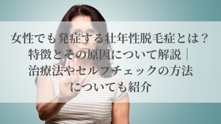 女性でも発症する壮年性脱毛症とは？特徴とその原因について解説｜治療法やセルフチェックの方法についても紹介