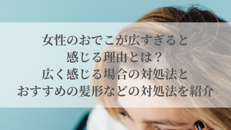 女性のおでこが広すぎると感じる理由とは？広く感じる場合の対処法とおすすめの髪形などの対処法を紹介