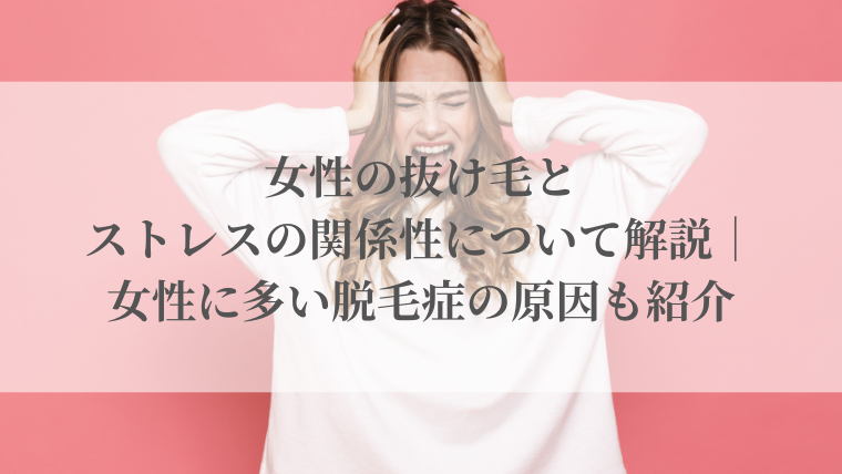 女性の抜け毛とストレスの関係性について解説｜女性に多い脱毛症の原因も紹介