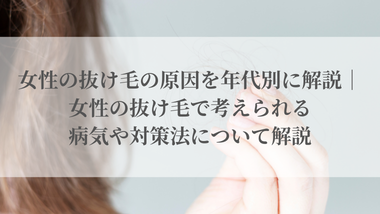 女性の抜け毛の原因を年代別に解説｜女性の抜け毛で考えられる病気や対策法について解説