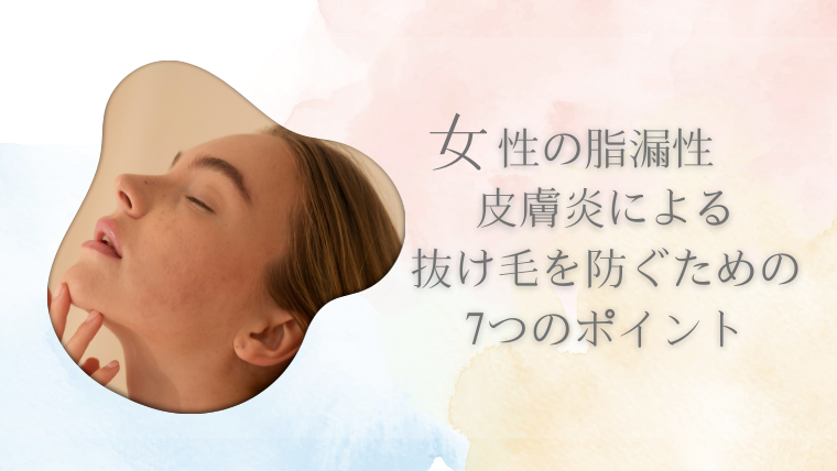 女性の脂漏性皮膚炎による抜け毛を防ぐための7つのポイント
