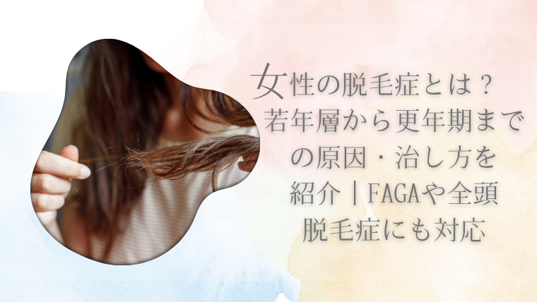 女性の脱毛症とは？若年層から更年期までの原因・治し方を紹介｜FAGAや全頭脱毛症にも対応