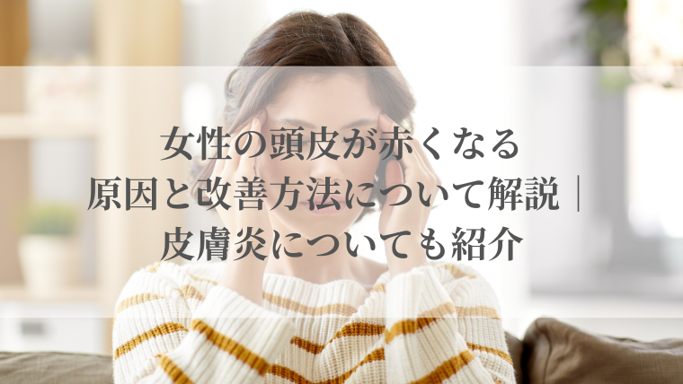 女性の頭皮が赤くなる原因と改善方法について解説｜皮膚炎についても紹介
