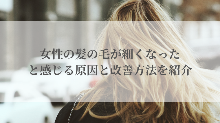 女性の髪の毛が細くなったと感じる原因と改善方法を紹介