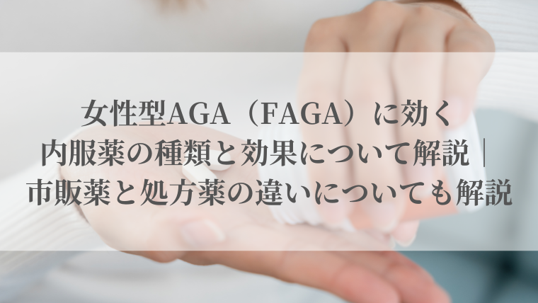 女性型AGA（FAGA）に効く内服薬の種類と効果について解説｜市販薬と処方薬の違いについても解説