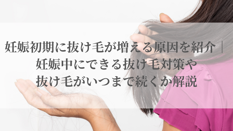 妊娠初期に抜け毛が増える原因を紹介｜妊娠中にできる抜け毛対策や抜け毛がいつまで続くか解説