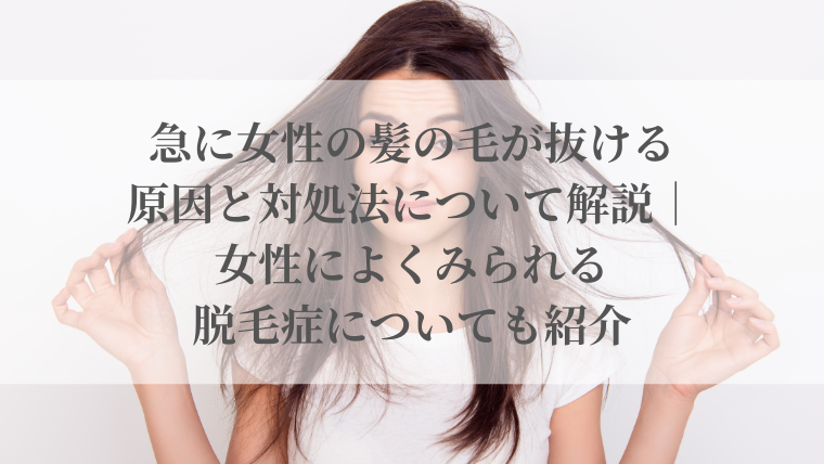 急に女性の髪の毛が抜ける原因と対処法について解説｜女性によくみられる脱毛症についても紹介