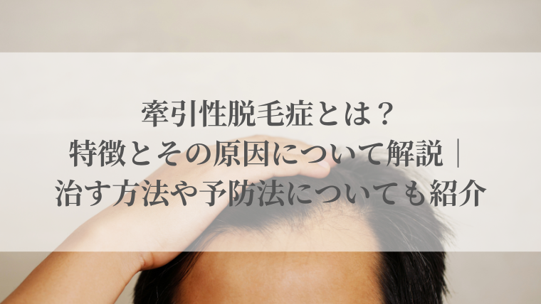 牽引性脱毛症とは？特徴とその原因について解説｜治す方法や予防法についても紹介