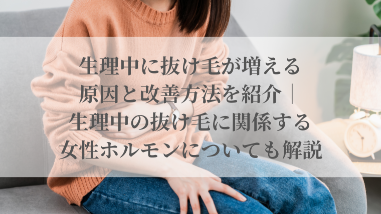 生理中に抜け毛が増える原因と改善方法を紹介｜生理中の抜け毛に関係する女性ホルモンについても解説