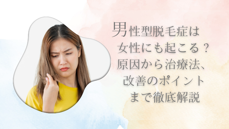 男性型脱毛症は女性にも起こる？原因から治療法、改善のポイントまで徹底解説