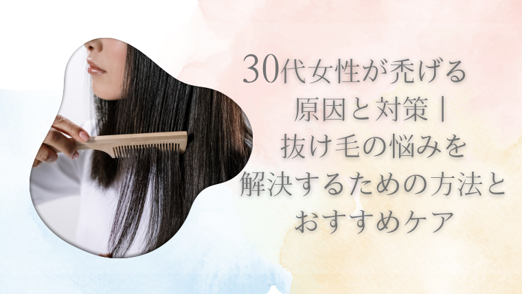 30代女性が禿げる原因と対策｜抜け毛の悩みを解決するための方法とおすすめケア