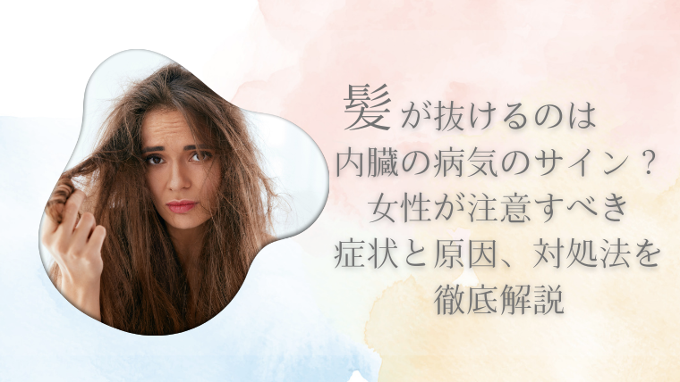 髪が抜けるのは内臓の病気のサイン？女性が注意すべき症状と原因、対処法を徹底解説
