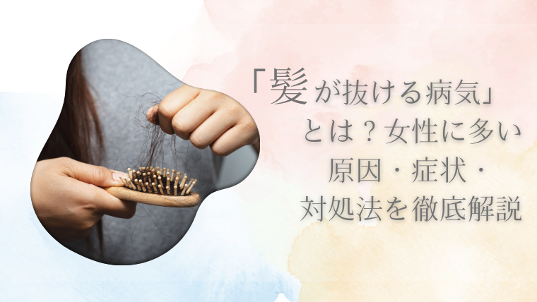 「髪が抜ける病気」とは？女性に多い原因・症状・対処法を徹底解説
