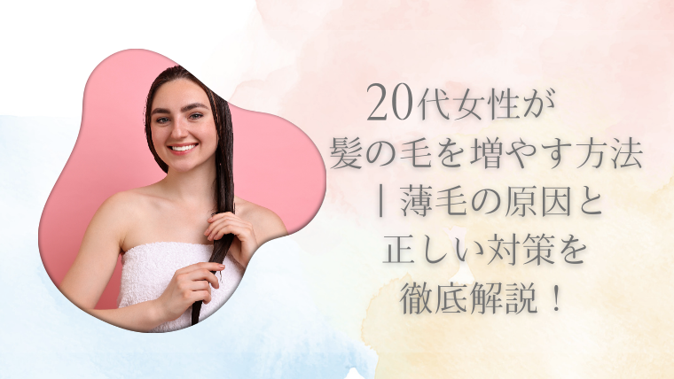 20代女性が髪の毛を増やす方法｜薄毛の原因と正しい対策を徹底解説！