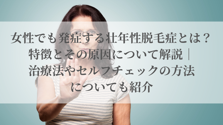 女性でも発症する壮年性脱毛症とは？特徴とその原因について解説｜治療法やセルフチェックの方法についても紹介