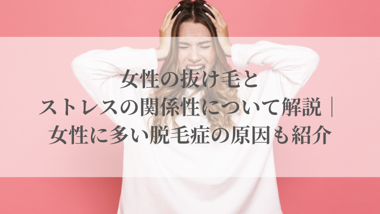 女性の抜け毛とストレスの関係性について解説｜女性に多い脱毛症の原因も紹介