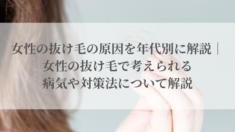女性の抜け毛の原因を年代別に解説｜女性の抜け毛で考えられる病気や対策法について解説
