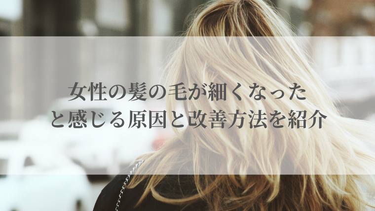 女性の髪の毛が細くなったと感じる原因と改善方法を紹介