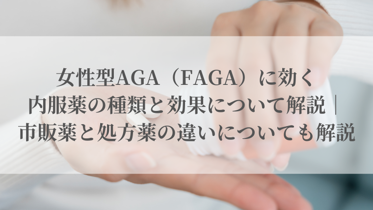 女性型AGA（FAGA）に効く内服薬の種類と効果について解説｜市販薬と処方薬の違いについても解説