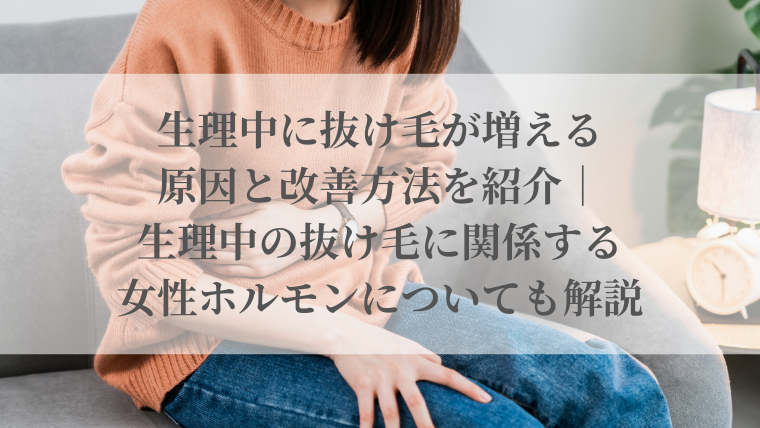 生理中に抜け毛が増える原因と改善方法を紹介｜生理中の抜け毛に関係する女性ホルモンについても解説