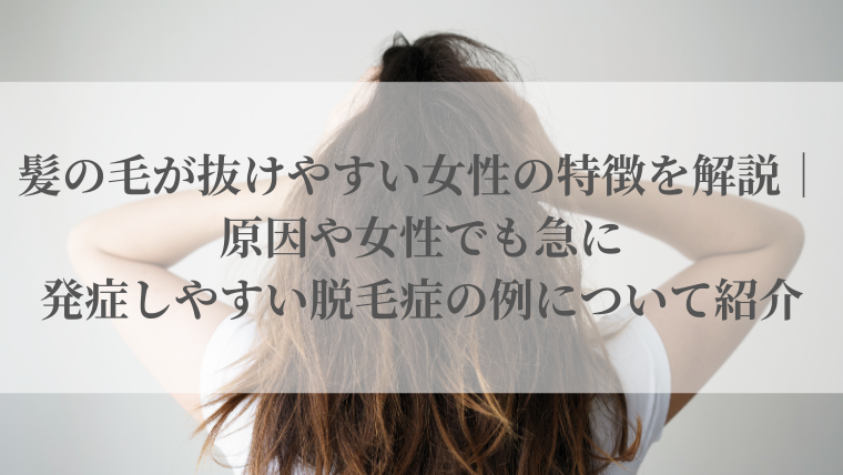 髪の毛が抜けやすい女性の特徴を解説｜原因や女性でも急に発症しやすい脱毛症の例について紹介