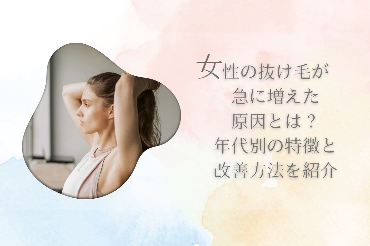 女性の抜け毛が急に増えた原因とは?年代別の特徴と改善方法を紹介