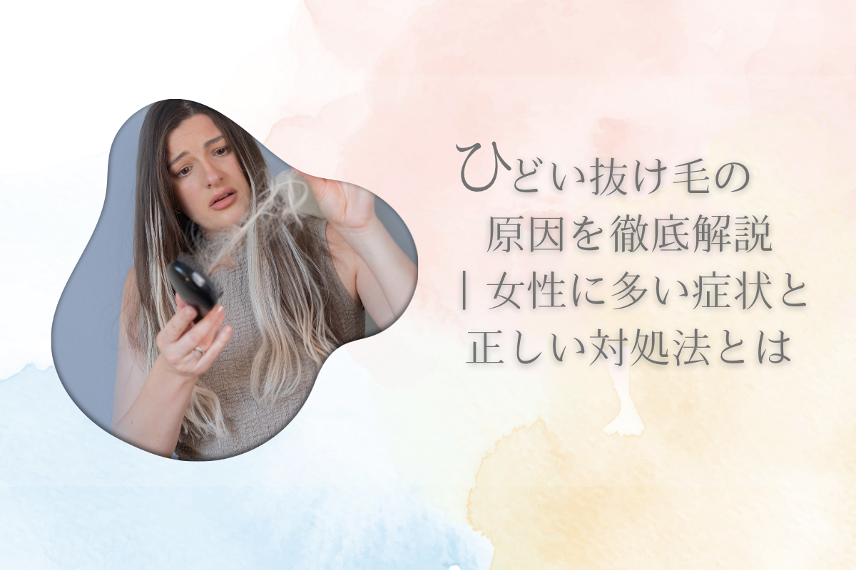 ひどい抜け毛の原因を徹底解説|女性に多い症状と正しい対処法とは