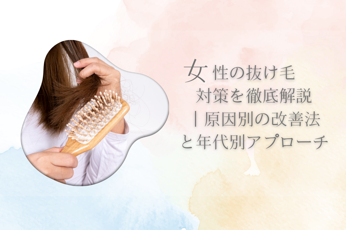 女性の抜け毛対策を徹底解説|原因別の改善法と年代別アプローチ