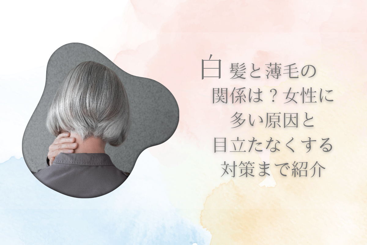 白髪と薄毛の関係は?女性に多い原因と目立たなくする対策まで紹介